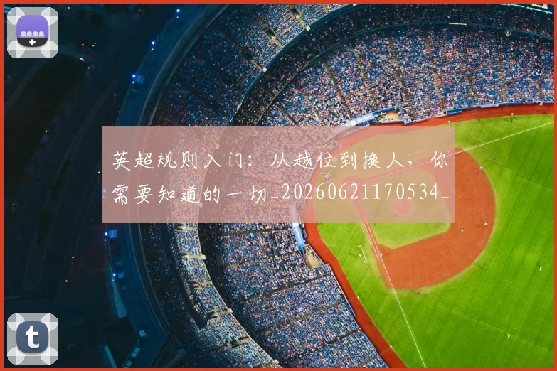 英超规则入门：从越位到换人，你需要知道的一切_20260621170534_20260710005951_20260803145921
