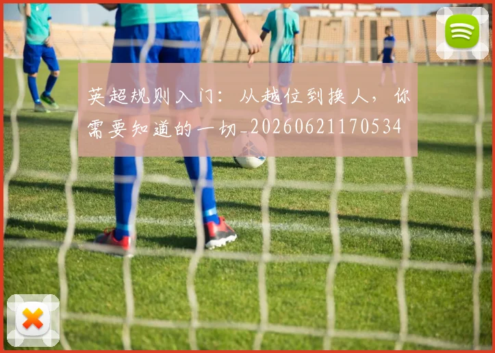英超规则入门:从越位到换人,你需要知道的一切_20260621170534